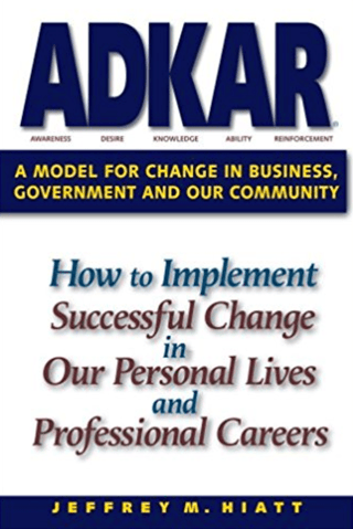 ADKAR: A Model for Change Management in Business, Government and our Community 